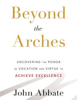 Beyond the Arches: Uncovering the Power of Vocation and Virtue to Achieve Excellence Hot on Sale