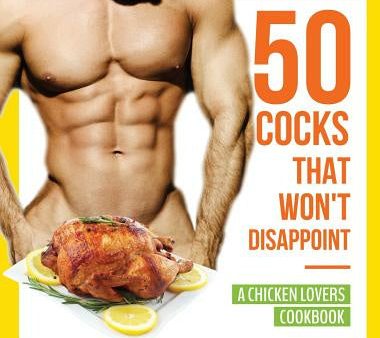 50 Cocks That Won t Disappoint - A Chicken Lovers Cookbook: 50 Delectable Chicken Recipes That Will Have Them Begging for More For Cheap