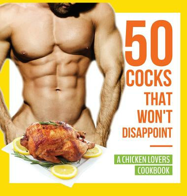 50 Cocks That Won t Disappoint - A Chicken Lovers Cookbook: 50 Delectable Chicken Recipes That Will Have Them Begging for More For Cheap