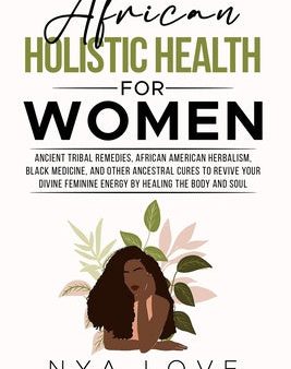 African Holistic Health for Women: Ancient Tribal Remedies, African American Herbalism, Black Medicine and Other Ancestral Cures to Revive your Divine on Sale