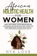 African Holistic Health for Women: Ancient Tribal Remedies, African American Herbalism, Black Medicine and Other Ancestral Cures to Revive your Divine on Sale