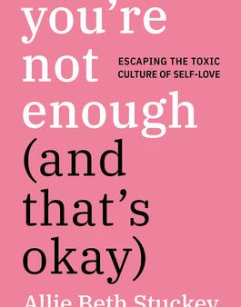 You re Not Enough (and That s Okay): Escaping the Toxic Culture of Self-Love Online now