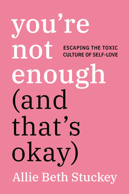 You re Not Enough (and That s Okay): Escaping the Toxic Culture of Self-Love Online now