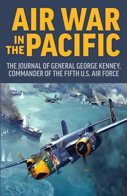 Air War in the Pacific: The Journal of General George Kenney, Commander of the Fifth US Air Force Online