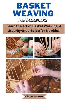 Basket weaving for beginners: Learn the Art of Basket Weaving: A Step-by-Step Guide for Newbies Online