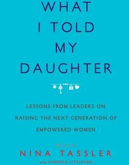 What I Told My Daughter: Lessons from Leaders on Raising the Next Generation of Empowered Women Online