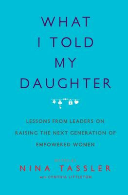 What I Told My Daughter: Lessons from Leaders on Raising the Next Generation of Empowered Women Online