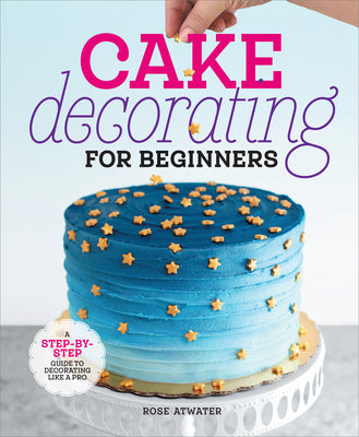 Cake Decorating for Beginners: A Step-By-Step Guide to Decorating Like a Pro Online Hot Sale