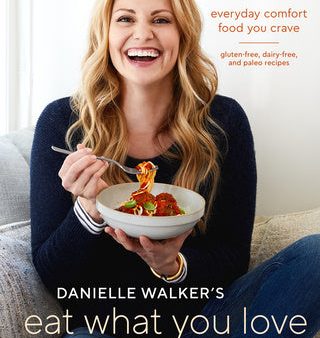 Danielle Walker s Eat What You Love: Everyday Comfort Food You Crave; Gluten-Free, Dairy-Free, and Paleo Recipes [A Cookbook] For Cheap