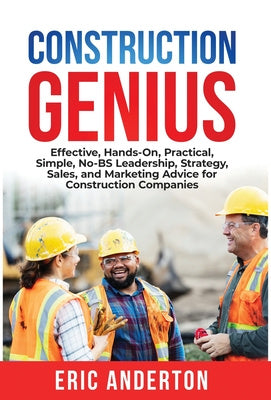 Construction Genius: Effective, Hands-On, Practical, Simple, No-BS Leadership, Strategy, Sales, and Marketing Advice for Construction Compa Online