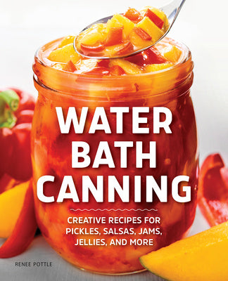 Water Bath Canning: Creative Recipes for Pickles, Salsas, Jams, Jellies, and More Fashion