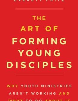 Art of Forming Young Disciples: Why Youth Ministries Aren t Working and What to Do about It, The Hot on Sale